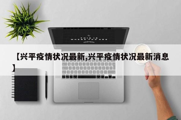 【兴平疫情状况最新,兴平疫情状况最新消息】
