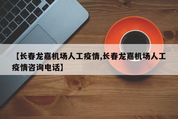 【长春龙嘉机场人工疫情,长春龙嘉机场人工疫情咨询电话】