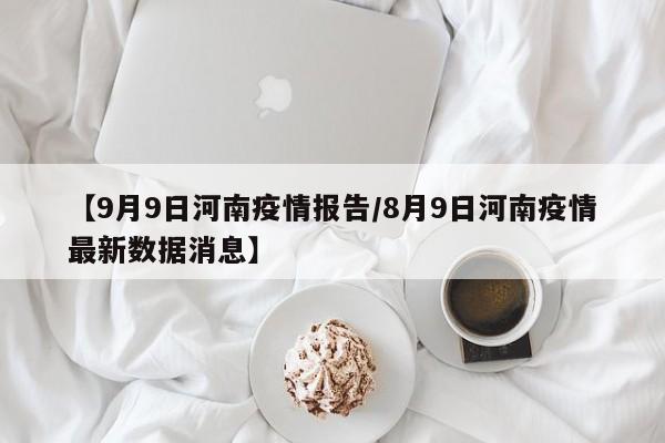 【9月9日河南疫情报告/8月9日河南疫情最新数据消息】