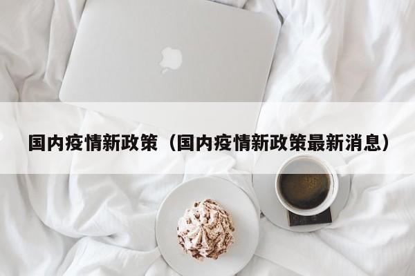 国内疫情新政策（国内疫情新政策最新消息）