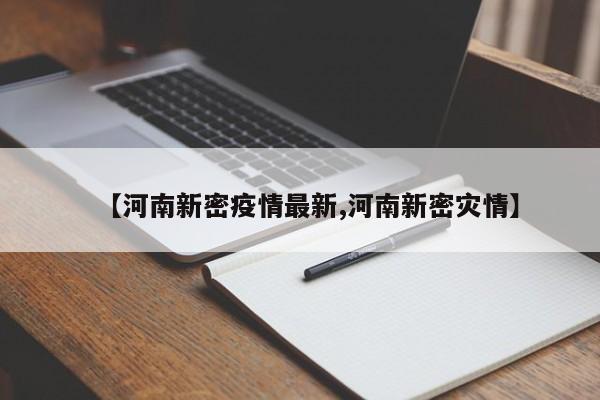 【河南新密疫情最新,河南新密灾情】