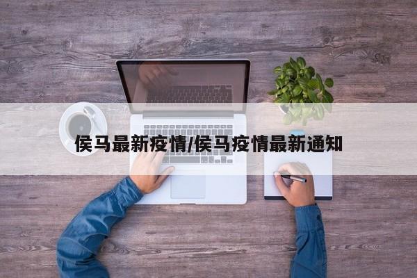 侯马最新疫情/侯马疫情最新通知