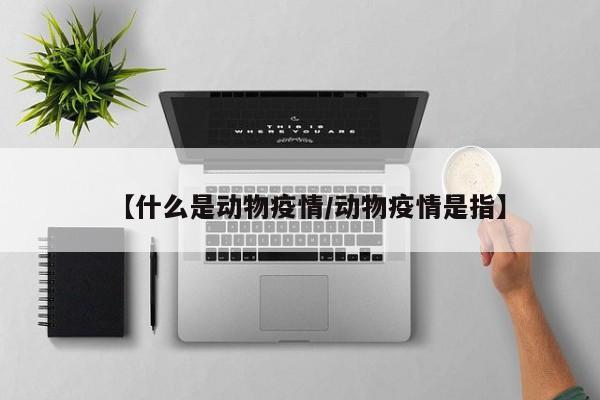 【什么是动物疫情/动物疫情是指】