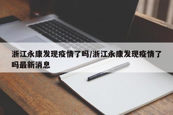 浙江永康发现疫情了吗/浙江永康发现疫情了吗最新消息