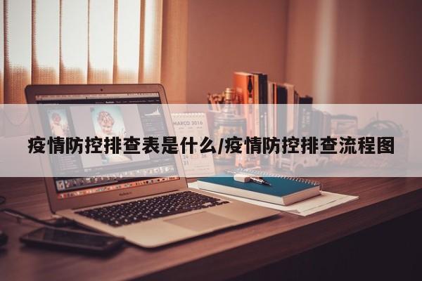 疫情防控排查表是什么/疫情防控排查流程图