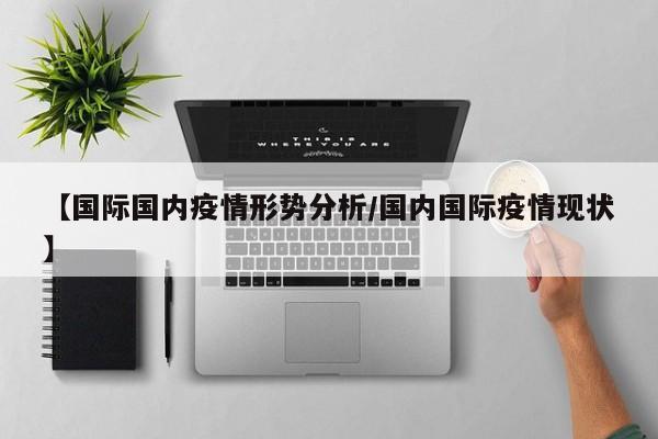 【国际国内疫情形势分析/国内国际疫情现状】