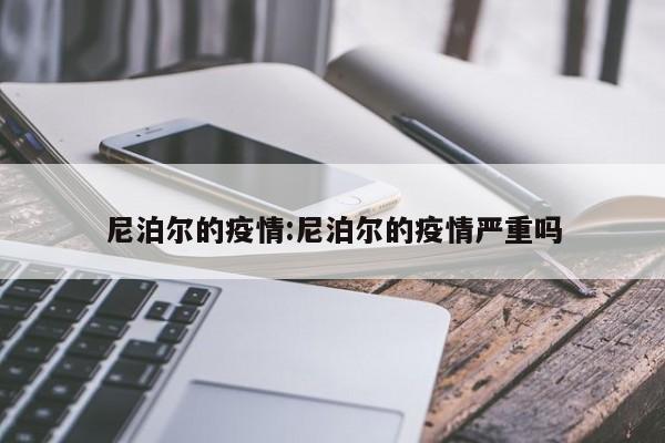 尼泊尔的疫情:尼泊尔的疫情严重吗