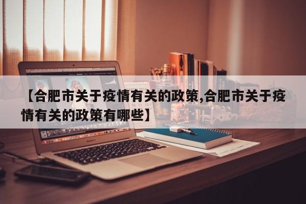 【合肥市关于疫情有关的政策,合肥市关于疫情有关的政策有哪些】