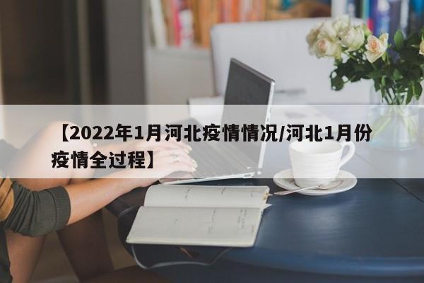 【2022年1月河北疫情情况/河北1月份疫情全过程】