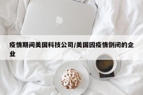 疫情期间美国科技公司/美国因疫情倒闭的企业