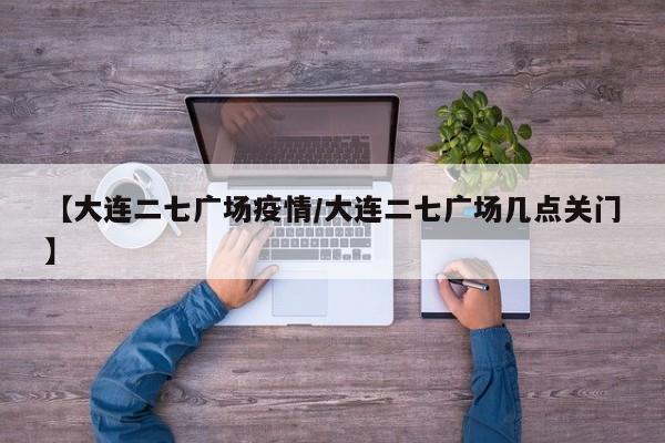 【大连二七广场疫情/大连二七广场几点关门】