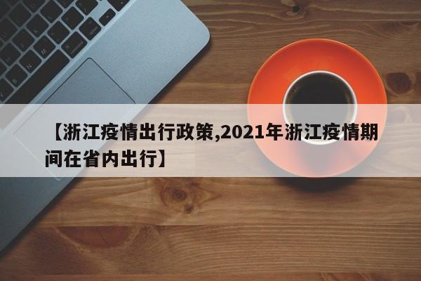 【浙江疫情出行政策,2021年浙江疫情期间在省内出行】
