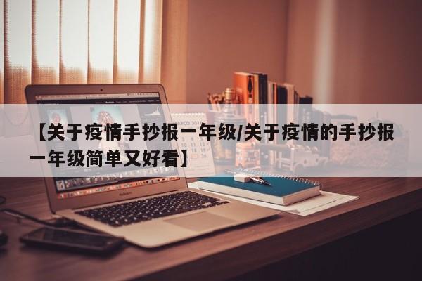 【关于疫情手抄报一年级/关于疫情的手抄报一年级简单又好看】