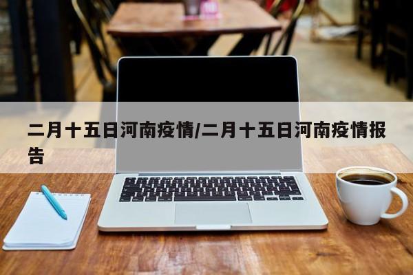 二月十五日河南疫情/二月十五日河南疫情报告