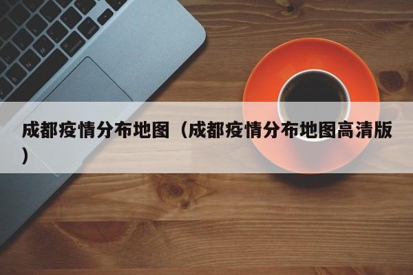 成都疫情分布地图（成都疫情分布地图高清版）