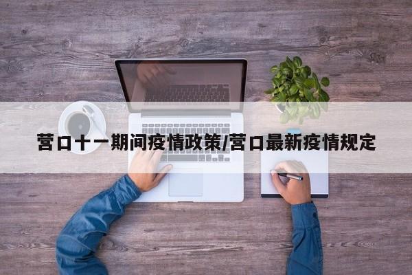 营口十一期间疫情政策/营口最新疫情规定