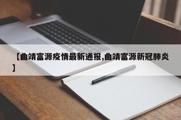 【曲靖富源疫情最新通报,曲靖富源新冠肺炎】