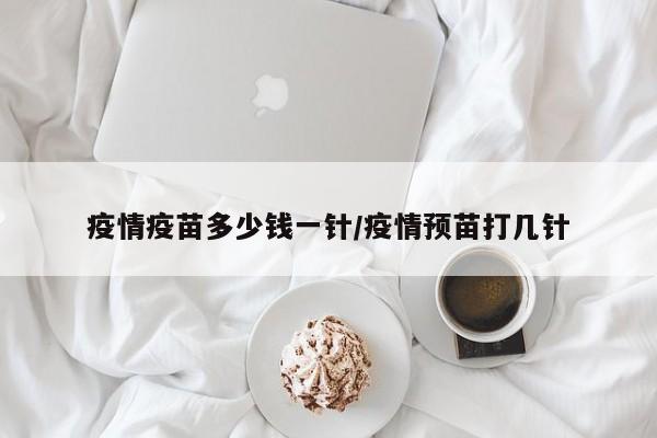疫情疫苗多少钱一针/疫情预苗打几针
