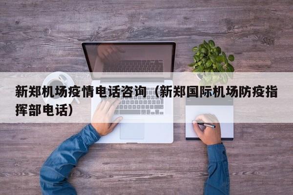 新郑机场疫情电话咨询（新郑国际机场防疫指挥部电话）