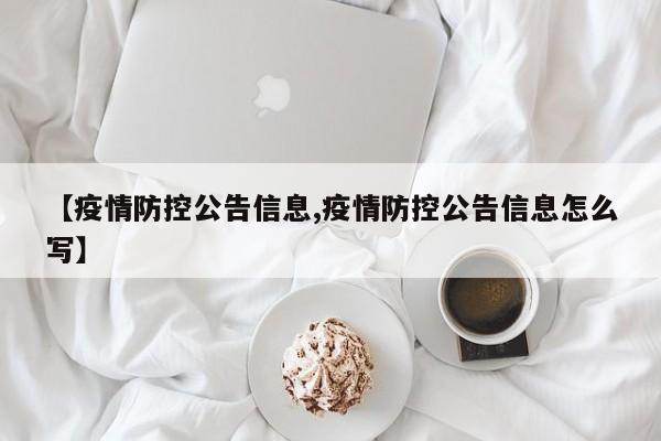 【疫情防控公告信息,疫情防控公告信息怎么写】