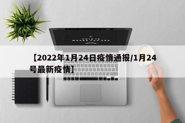 【2022年1月24日疫情通报/1月24号最新疫情】
