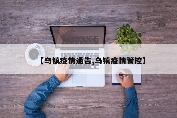 【乌镇疫情通告,乌镇疫情管控】