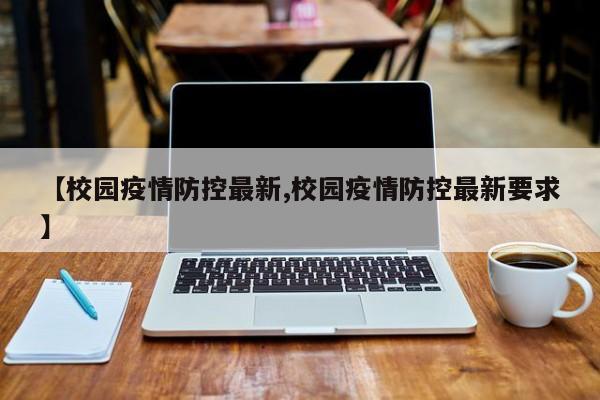 【校园疫情防控最新,校园疫情防控最新要求】
