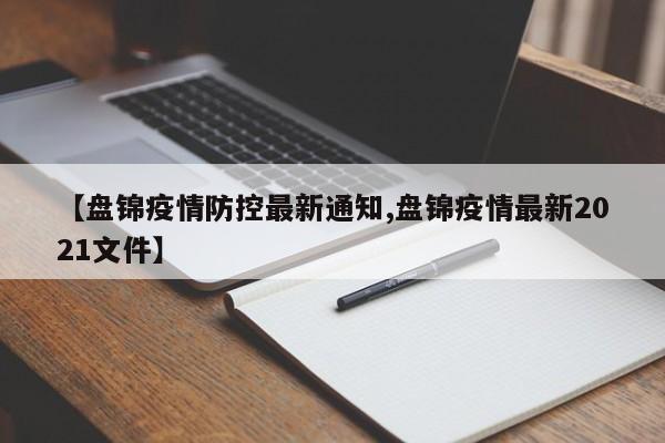 【盘锦疫情防控最新通知,盘锦疫情最新2021文件】