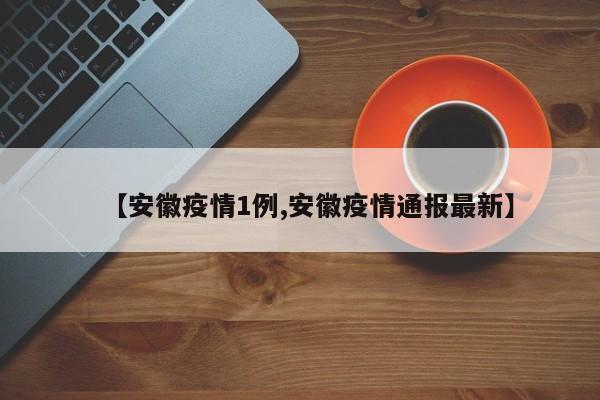【安徽疫情1例,安徽疫情通报最新】