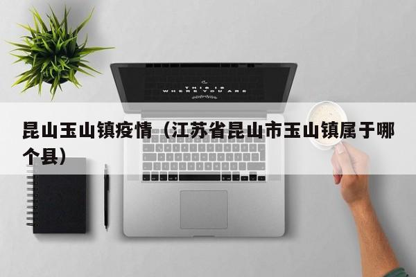 昆山玉山镇疫情（江苏省昆山市玉山镇属于哪个县）