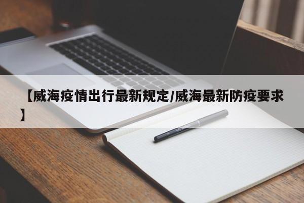 【威海疫情出行最新规定/威海最新防疫要求】