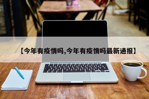 【今年有疫情吗,今年有疫情吗最新通报】