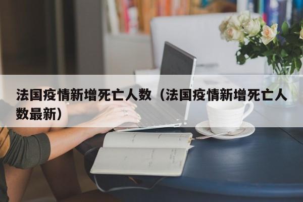 法国疫情新增死亡人数（法国疫情新增死亡人数最新）