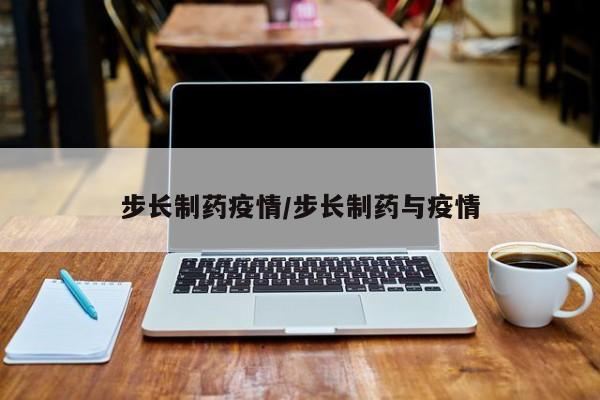 步长制药疫情/步长制药与疫情