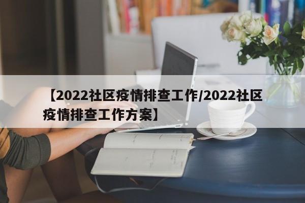 【2022社区疫情排查工作/2022社区疫情排查工作方案】