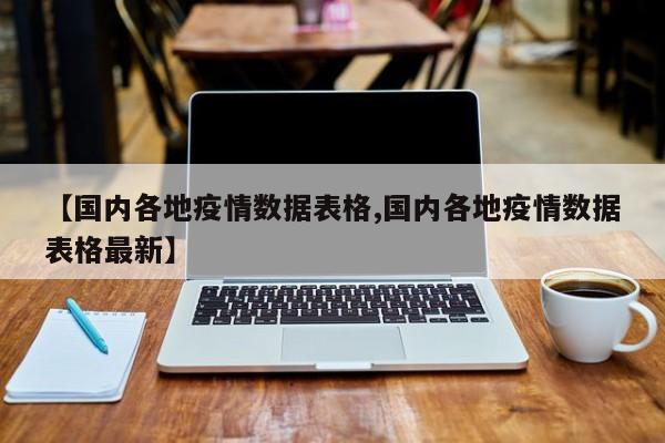【国内各地疫情数据表格,国内各地疫情数据表格最新】