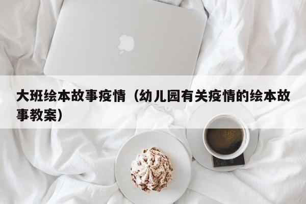 大班绘本故事疫情（幼儿园有关疫情的绘本故事教案）
