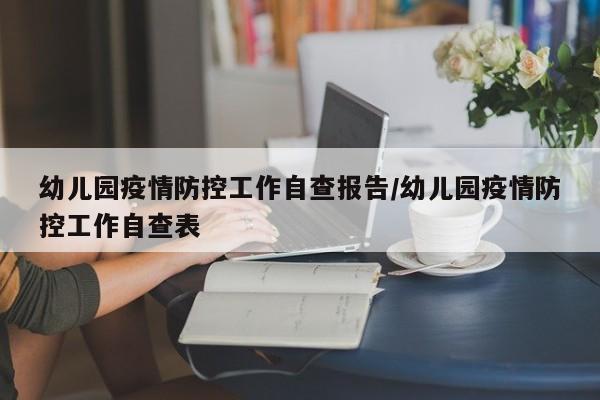 幼儿园疫情防控工作自查报告/幼儿园疫情防控工作自查表