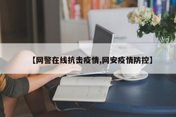 【网警在线抗击疫情,网安疫情防控】