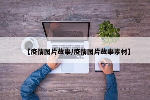 【疫情图片故事/疫情图片故事素材】