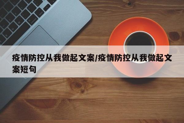 疫情防控从我做起文案/疫情防控从我做起文案短句