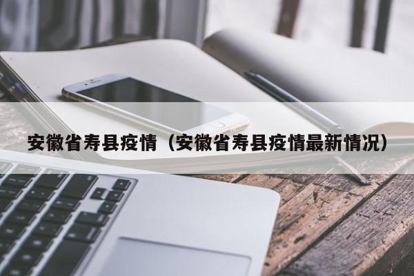 安徽省寿县疫情（安徽省寿县疫情最新情况）
