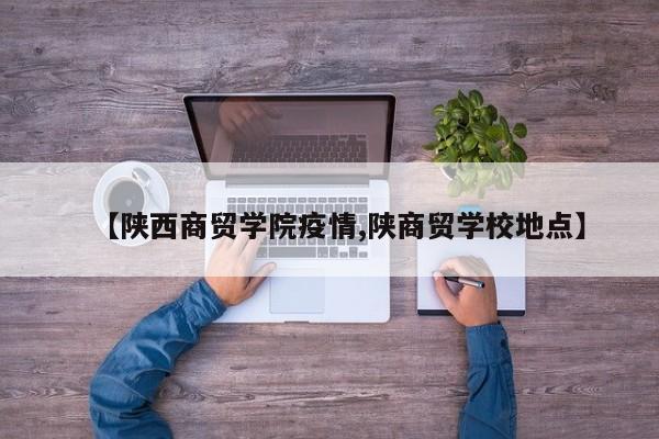 【陕西商贸学院疫情,陕商贸学校地点】
