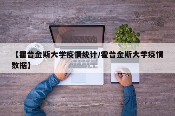 【霍普金斯大学疫情统计/霍普金斯大学疫情数据】