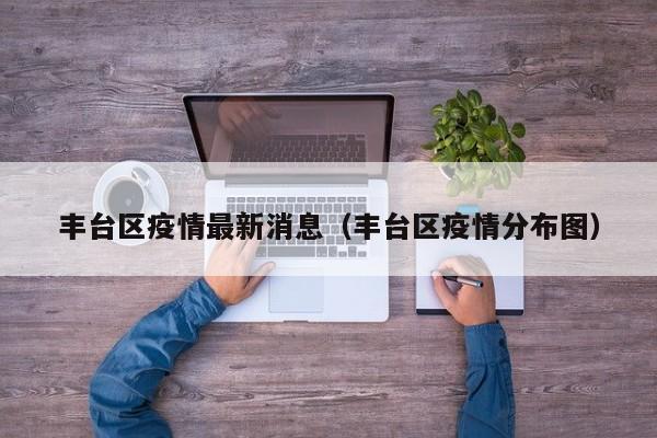 丰台区疫情最新消息（丰台区疫情分布图）