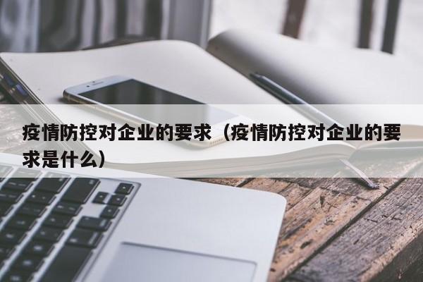 疫情防控对企业的要求（疫情防控对企业的要求是什么）