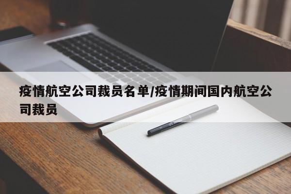 疫情航空公司裁员名单/疫情期间国内航空公司裁员