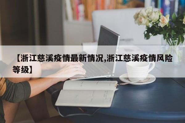 【浙江慈溪疫情最新情况,浙江慈溪疫情风险等级】
