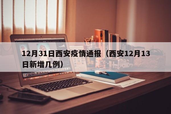 12月31日西安疫情通报（西安12月13日新增几例）