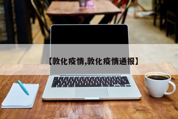 【敦化疫情,敦化疫情通报】